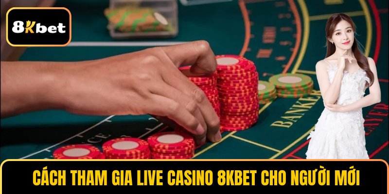  Cách tham gia live casino 8KBET cho người mới